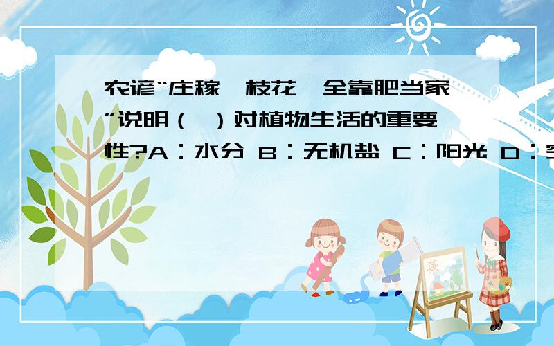 农谚“庄稼一枝花,全靠肥当家”说明（ ）对植物生活的重要性?A：水分 B：无机盐 C：阳光 D：空气