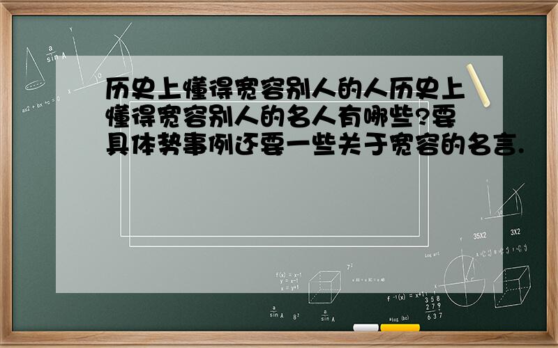 历史上懂得宽容别人的人历史上懂得宽容别人的名人有哪些?要具体势事例还要一些关于宽容的名言.