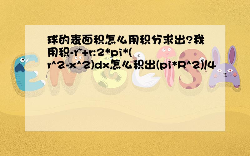 球的表面积怎么用积分求出?我用积-r~+r:2*pi*(r^2-x^2)dx怎么积出(pi*R^2)/4