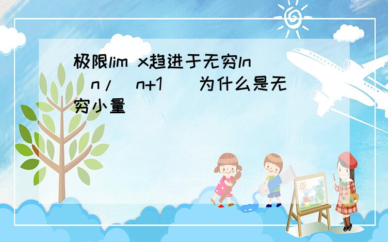 极限lim x趋进于无穷ln（n/(n+1)）为什么是无穷小量