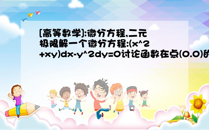 [高等数学]:微分方程,二元极限解一个微分方程:(x^2+xy)dx-y^2dy=0讨论函数在点(0.0)的重极限与累次极限:f(x,y)=(e^x-e^y)/sin(xy)做出来再加50分