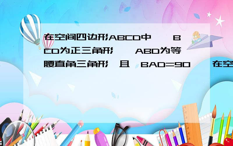 在空间四边形ABCD中,△BCD为正三角形,△ABD为等腰直角三角形,且∠BAD=90°,在空间四边形ABCD中,△BCD为正三角形,△ABD为等腰直角三角形,且∠BAD=90°,又二面角A-BD-C为直二面角,求二面角A-CD-B的大小