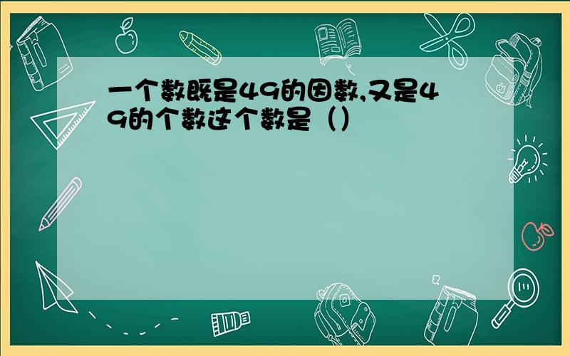 一个数既是49的因数,又是49的个数这个数是（）