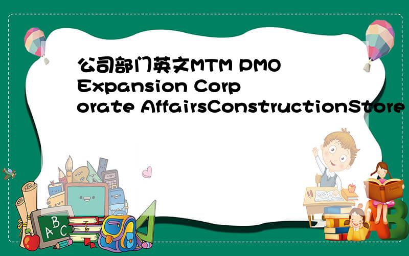 公司部门英文MTM PMO Expansion Corporate AffairsConstructionStore OperationClockhouseYessicaDivPlanningLogisticsQADAnthos