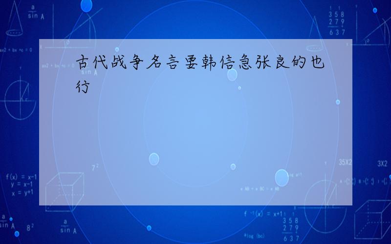 古代战争名言要韩信急张良的也行