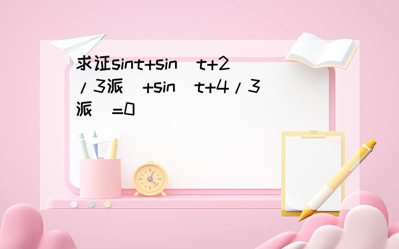 求证sint+sin(t+2/3派)+sin(t+4/3派)=0