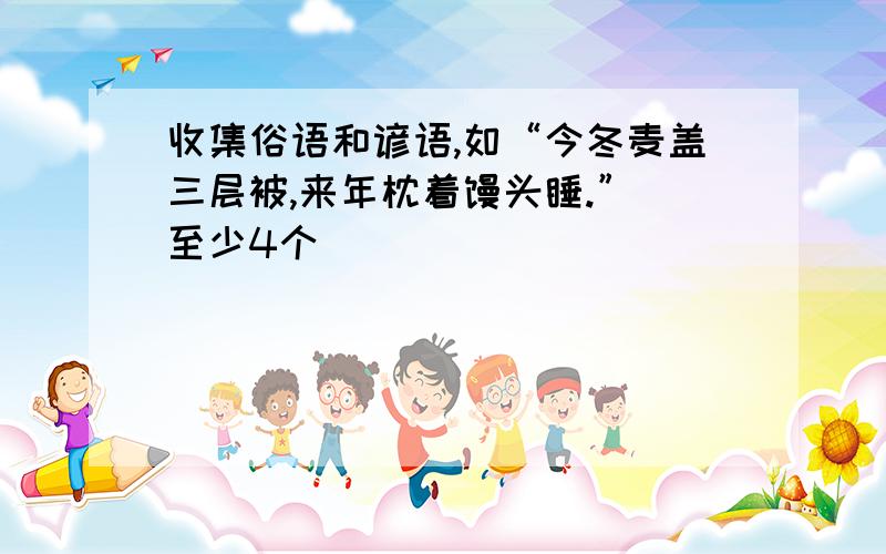 收集俗语和谚语,如“今冬麦盖三层被,来年枕着馒头睡.”（至少4个）