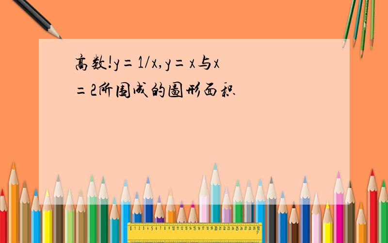 高数!y=1/x,y=x与x=2所围成的图形面积