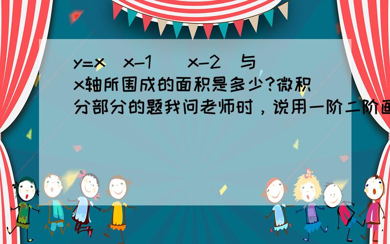 y=x(x-1)(x-2)与x轴所围成的面积是多少?微积分部分的题我问老师时，说用一阶二阶画图即知，可是我还是不会，