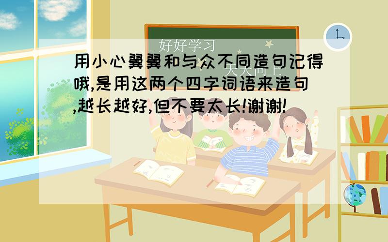 用小心翼翼和与众不同造句记得哦,是用这两个四字词语来造句,越长越好,但不要太长!谢谢!