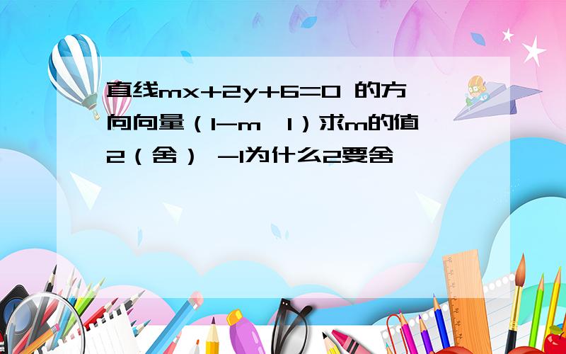 直线mx+2y+6=0 的方向向量（1-m,1）求m的值2（舍） -1为什么2要舍