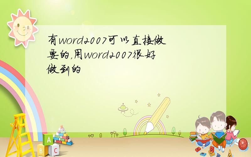 有word2007可以直接做要的，用word2007很好做到的