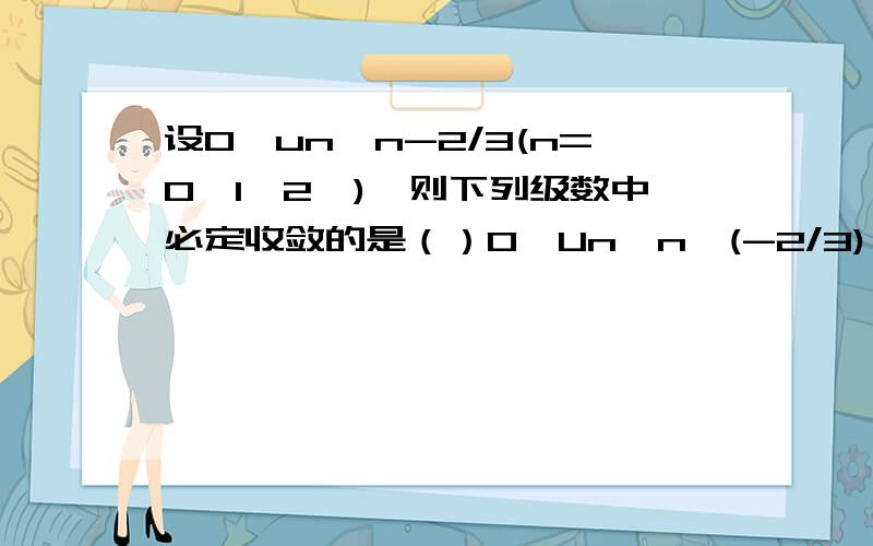 设0≤un≤n-2/3(n=0,1,2…),则下列级数中必定收敛的是（）0≤Un≤n^(-2/3)