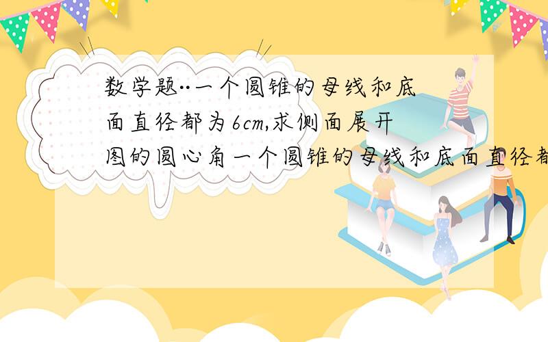 数学题··一个圆锥的母线和底面直径都为6cm,求侧面展开图的圆心角一个圆锥的母线和底面直径都为6cm,求侧面展开图的圆心角……我老是算出180,但答案确是60和120,这是为什么?