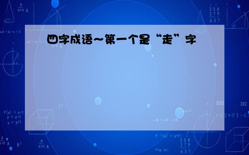 四字成语～第一个是“走”字