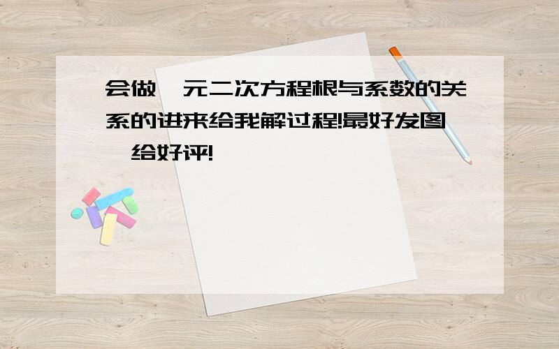 会做一元二次方程根与系数的关系的进来给我解过程!最好发图…给好评!