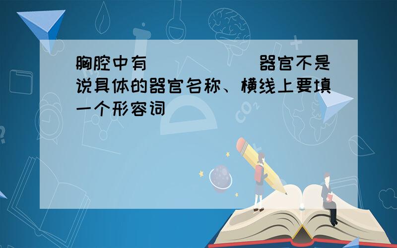 胸腔中有______器官不是说具体的器官名称、横线上要填一个形容词