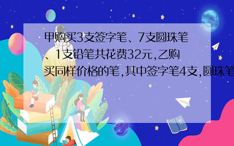 甲购买3支签字笔、7支圆珠笔、1支铅笔共花费32元,乙购买同样价格的笔,其中签字笔4支,圆珠笔10支,铅笔1支,共用去43元,问：单独购买签字笔、圆珠笔、铅笔各一支共需多少钱?答案为10元.