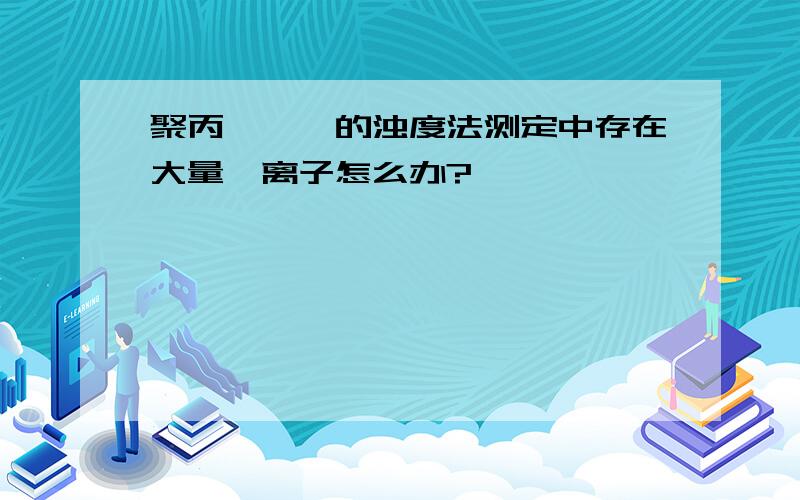 聚丙烯酰胺的浊度法测定中存在大量镁离子怎么办?