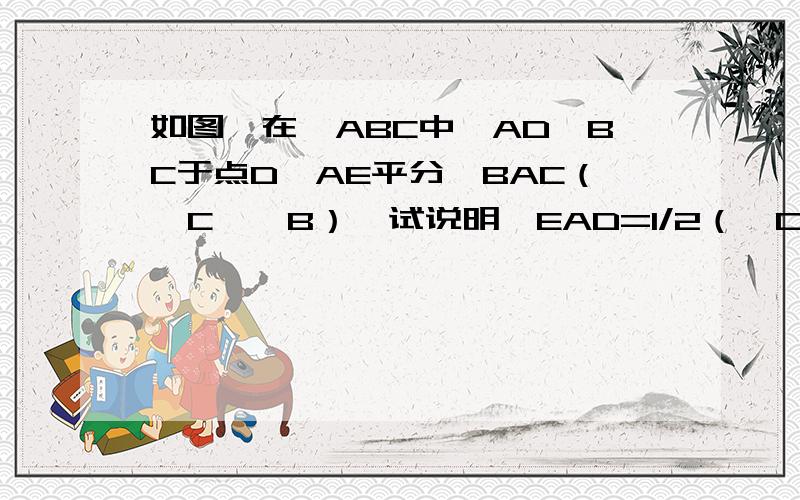 如图,在△ABC中,AD⊥BC于点D,AE平分∠BAC（∠C>∠B）,试说明∠EAD=1/2（∠C-∠B）.