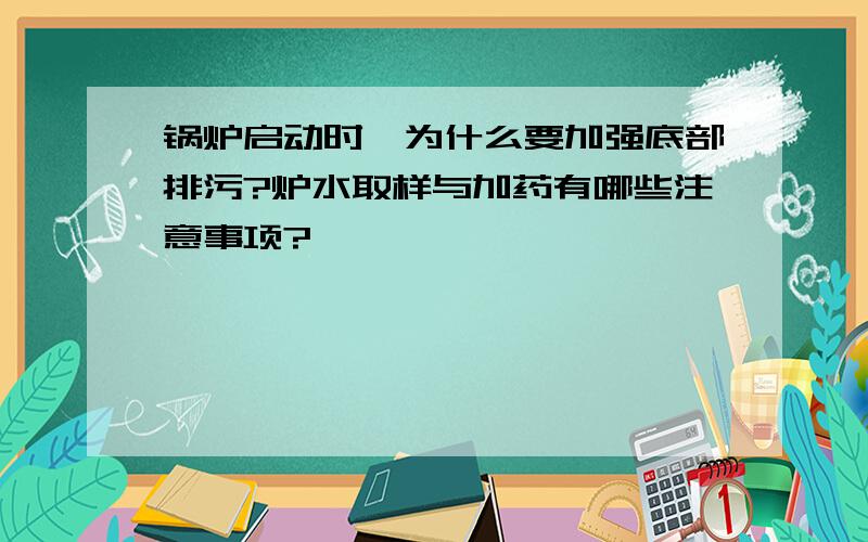 锅炉启动时,为什么要加强底部排污?炉水取样与加药有哪些注意事项?