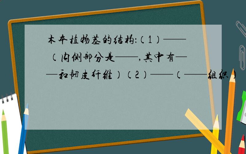 木本植物茎的结构：（1）—— （内侧部分是——,其中有——和韧皮纤维）（2）——（——组织）