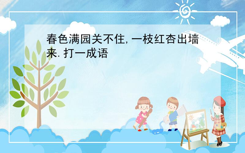 春色满园关不住,一枝红杏出墙来.打一成语