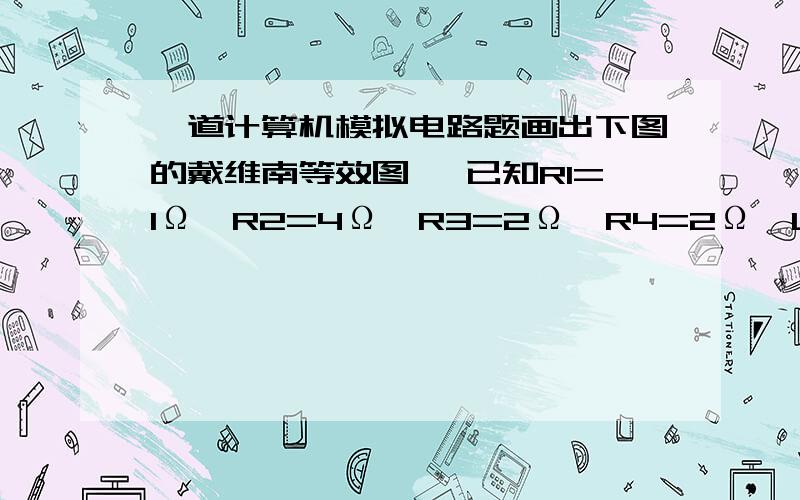 一道计算机模拟电路题画出下图的戴维南等效图 ,已知R1=1Ω,R2=4Ω,R3=2Ω,R4=2Ω,Us=12V.