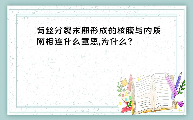 有丝分裂末期形成的核膜与内质网相连什么意思,为什么?