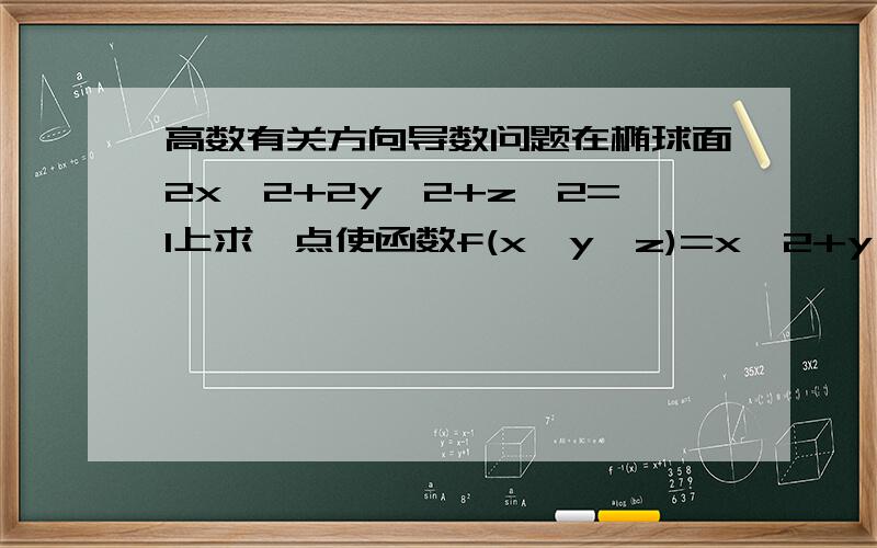 高数有关方向导数问题在椭球面2x^2+2y^2+z^2=1上求一点使函数f(x,y,z)=x^2+y^2+z^2在该点沿 向量P （1,-1,0）的方向导数最大,并求出最大值.