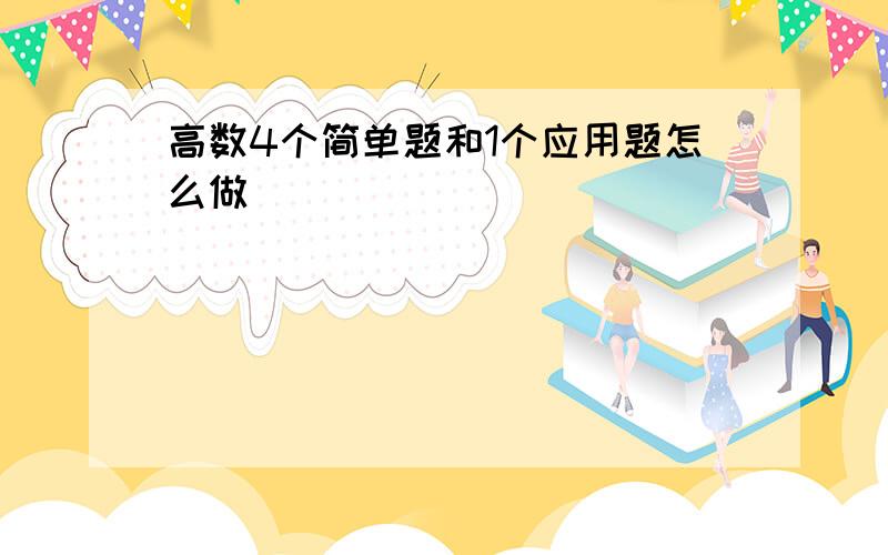 高数4个简单题和1个应用题怎么做