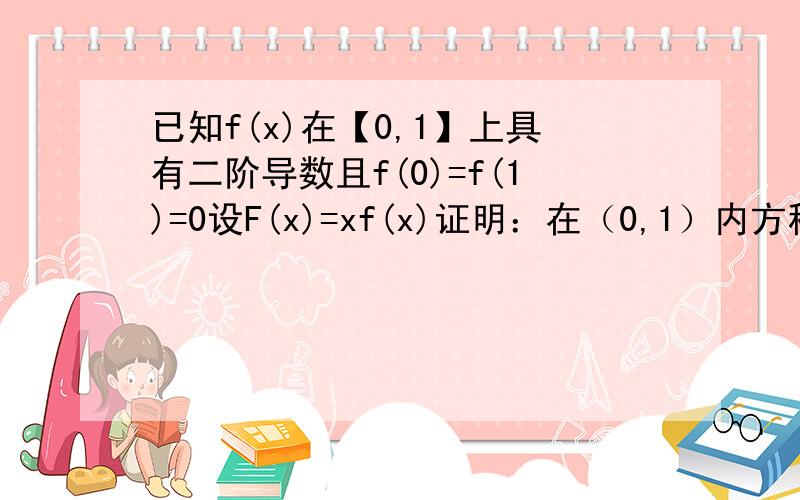 已知f(x)在【0,1】上具有二阶导数且f(0)=f(1)=0设F(x)=xf(x)证明：在（0,1）内方程F’’(x)=0存在实数根