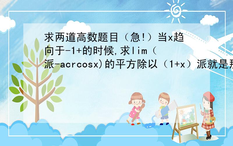 求两道高数题目（急!）当x趋向于-1+的时候,求lim（派-acrcosx)的平方除以（1+x）派就是那个360度当x趋向于0的时候,求arctanx(1-cosx)除以x的三次方