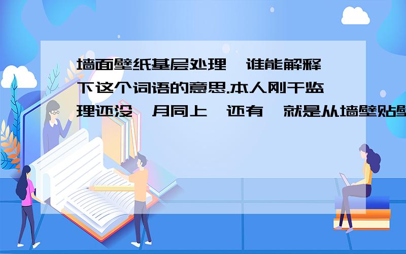 墙面壁纸基层处理  谁能解释下这个词语的意思.本人刚干监理还没一月同上,还有  就是从墙壁贴壁纸  还用不用刮墙皮?