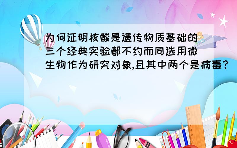 为何证明核酸是遗传物质基础的三个经典实验都不约而同选用微生物作为研究对象,且其中两个是病毒?