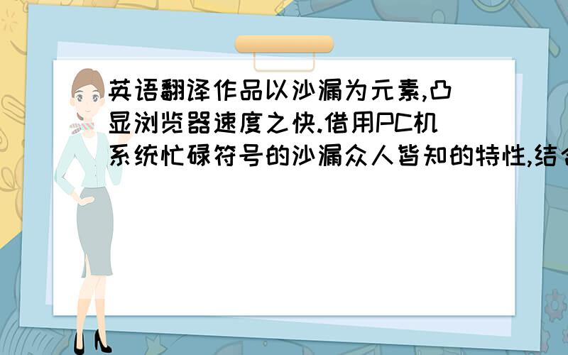 英语翻译作品以沙漏为元素,凸显浏览器速度之快.借用PC机系统忙碌符号的沙漏众人皆知的特性,结合猎豹浏览器特点之快,从而与普通浏览器形成鲜明对比.普通浏览器采用棱角的方形,猎豹浏