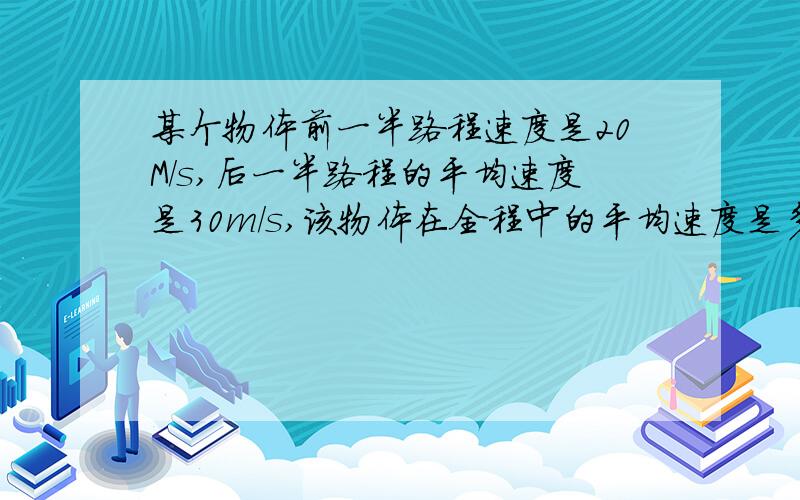 某个物体前一半路程速度是20M/s,后一半路程的平均速度是30m/s,该物体在全程中的平均速度是多少