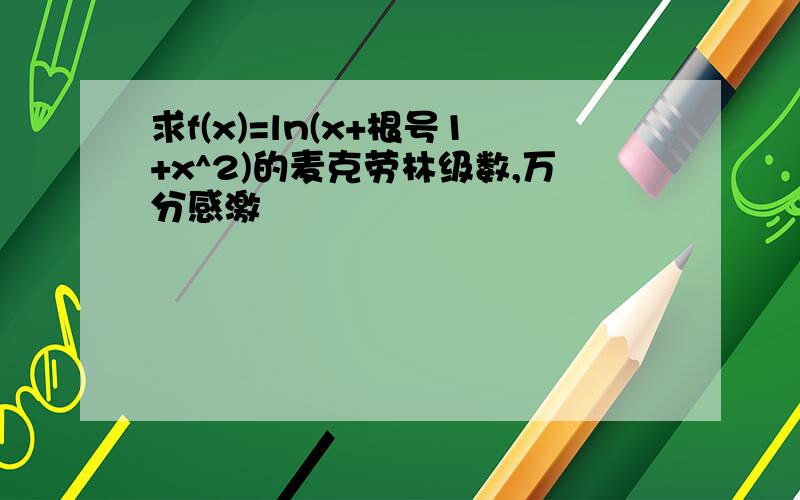 求f(x)=ln(x+根号1+x^2)的麦克劳林级数,万分感激