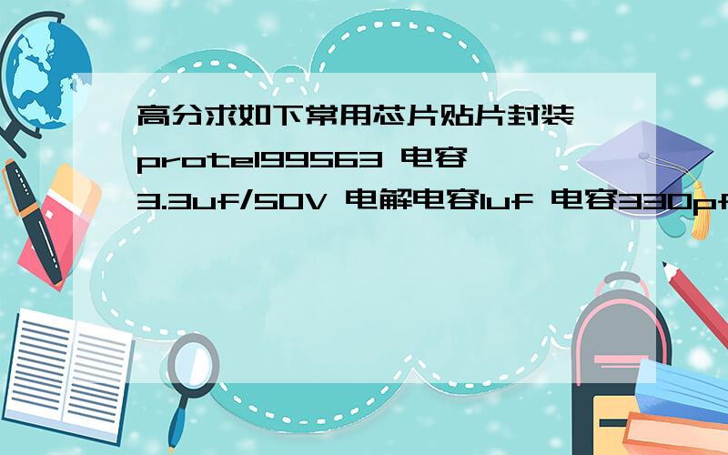 高分求如下常用芯片贴片封装 protel99563 电容3.3uf/50V 电解电容1uf 电容330pf 电容103 电容102 电容8脚555定时器14脚74LS04滑动变阻器