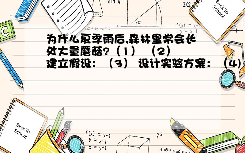 为什么夏季雨后,森林里常会长处大量蘑菇?（1） （2） 建立假设：（3） 设计实验方案：（4) 收集证据、检验假设、得出结论：