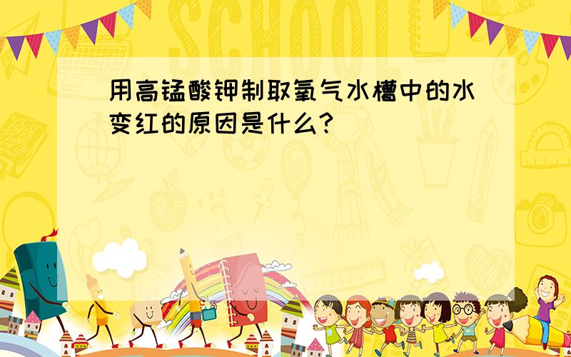 用高锰酸钾制取氧气水槽中的水变红的原因是什么?