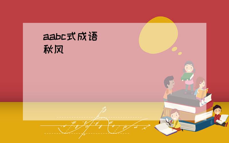 aabc式成语 [ ][ ]秋风