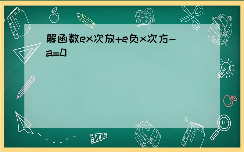 解函数ex次放+e负x次方-a=0