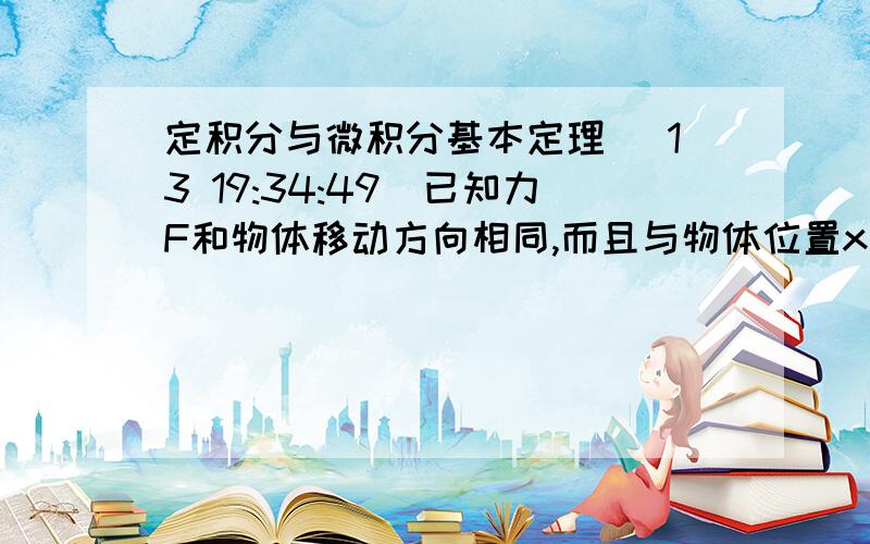 定积分与微积分基本定理 (13 19:34:49)已知力F和物体移动方向相同,而且与物体位置x有如下关系：F（x）=｜x｜    x≤0              &