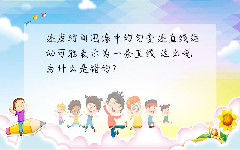 速度时间图像中的匀变速直线运动可能表示为一条直线 这么说为什么是错的?