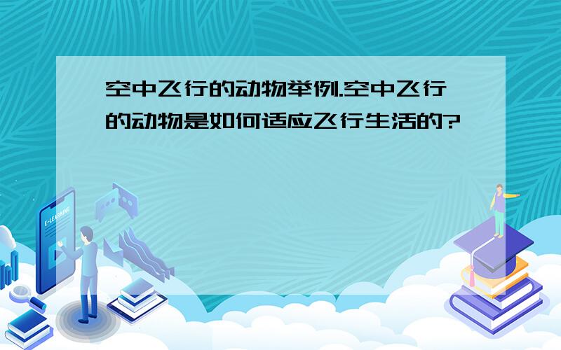 空中飞行的动物举例.空中飞行的动物是如何适应飞行生活的?