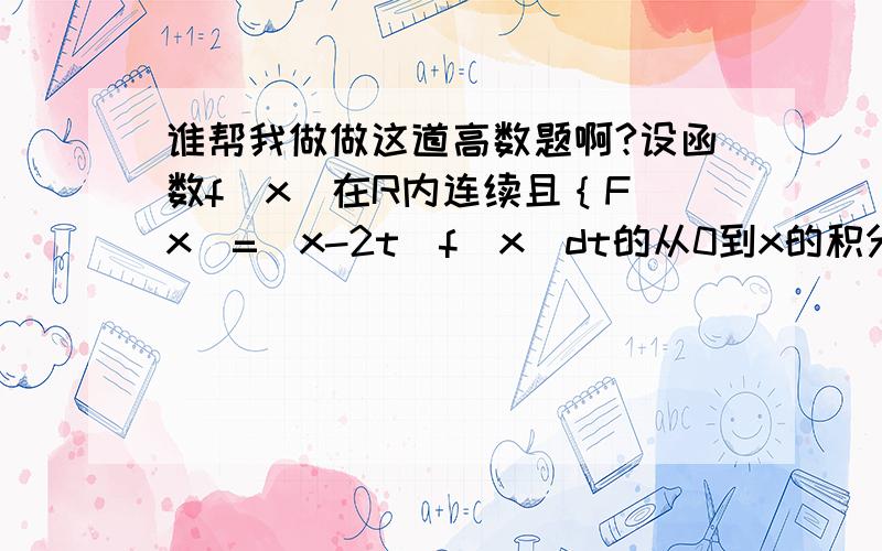 谁帮我做做这道高数题啊?设函数f（x）在R内连续且｛F（x）=（x-2t）f（x）dt的从0到x的积分｝证明：（1）、若f（x）为偶函数,则F（x）也为偶函数.（2）、当x>0时,若f（x）单增,则F（x）单减.