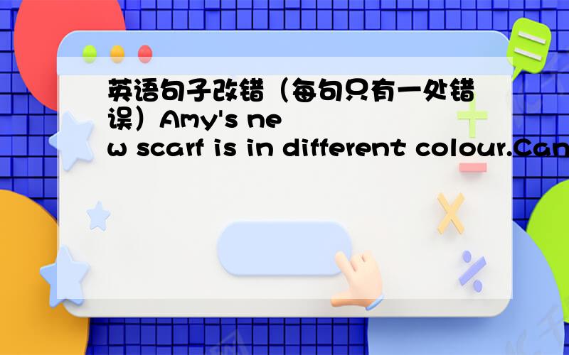 英语句子改错（每句只有一处错误）Amy's new scarf is in different colour.Can we get to the new school before black?急!请详细讲解,并看清题目!