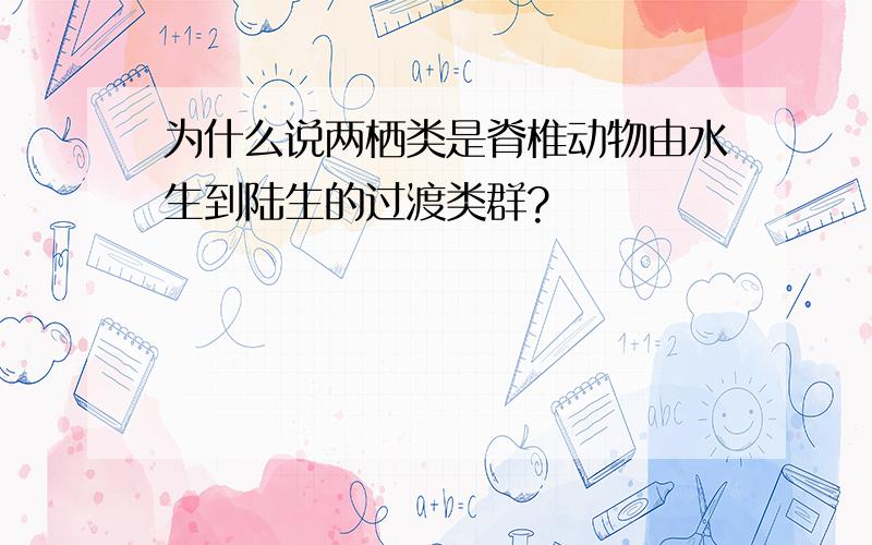 为什么说两栖类是脊椎动物由水生到陆生的过渡类群?