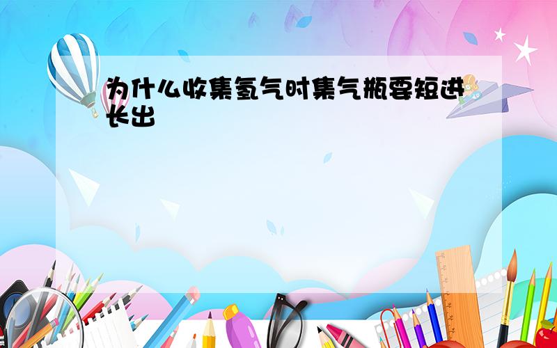 为什么收集氢气时集气瓶要短进长出